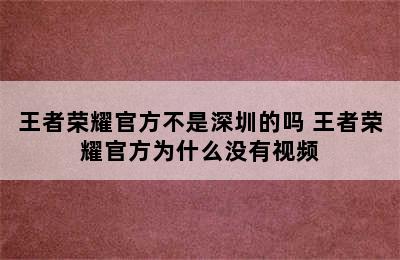 王者荣耀官方不是深圳的吗 王者荣耀官方为什么没有视频